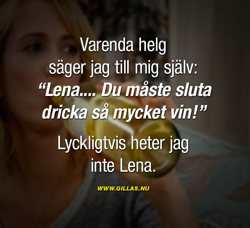 Roligt citat om vin - Varenda helg säger jag till mig själv: “Lena.... Du måste sluta dricka så mycket vin!” Lyckligtvis heter jag inte Lena